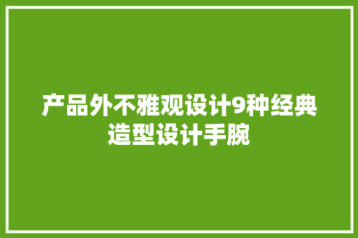 产品外不雅观设计9种经典造型设计手腕 产品外不雅观设计9种经典造型设计手腕 智能科技