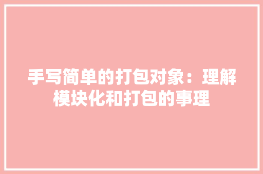 手写简单的打包对象：理解模块化和打包的事理 手写简单的打包对象：理解模块化和打包的事理 人工智能