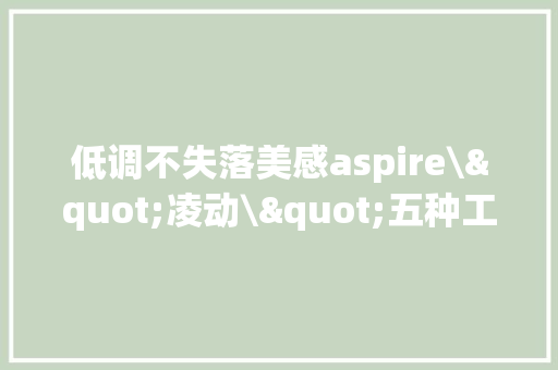 低调不失落美感aspire\"凌动\"五种工艺进级 低调不失落美感aspire\"凌动\"五种工艺进级 智能家居