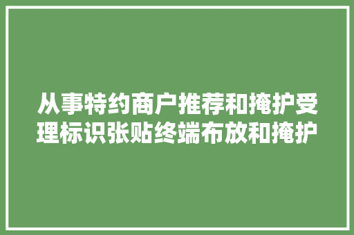 从事特约商户推荐和掩护受理标识张贴终端布放和掩护聚合支付须知 从事特约商户推荐和掩护受理标识张贴终端布放和掩护聚合支付须知 智能科技