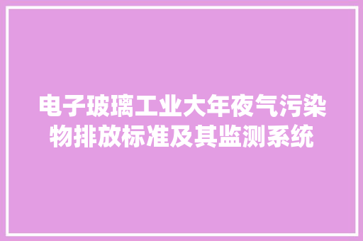 电子玻璃工业大年夜气污染物排放标准及其监测系统 电子玻璃工业大年夜气污染物排放标准及其监测系统 智能科技