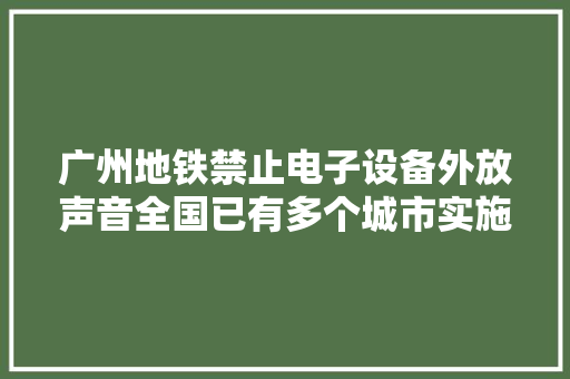 广州地铁禁止电子设备外放声音全国已有多个城市实施