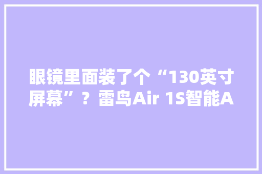 眼镜里面装了个“130英寸屏幕”？雷鸟Air 1S智能AR眼镜评测 眼镜里面装了个“130英寸屏幕”？雷鸟Air 1S智能AR眼镜评测 互联通信