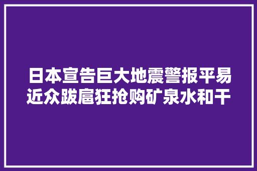 日本宣告巨大地震警报平易近众跋扈狂抢购矿泉水和干粮电商平台瞬间崩溃