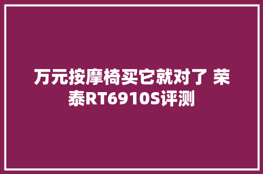万元按摩椅买它就对了 荣泰RT6910S评测