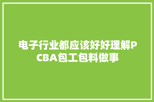 电子行业都应该好好理解PCBA包工包料做事
