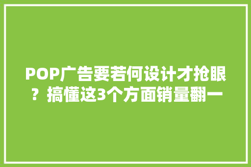 POP广告要若何设计才抢眼？搞懂这3个方面销量翻一倍 POP广告要若何设计才抢眼？搞懂这3个方面销量翻一倍 互联通信