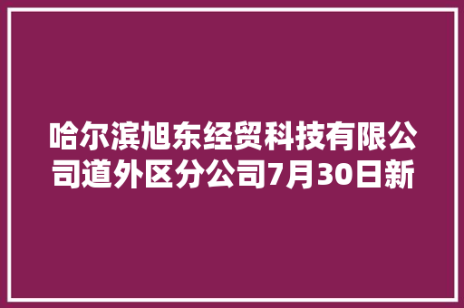 哈尔滨旭东经贸科技有限公司道外区分公司7月30日新增投诉消费者要求退货赔偿损失 哈尔滨旭东经贸科技有限公司道外区分公司7月30日新增投诉消费者要求退货赔偿损失 互联通信