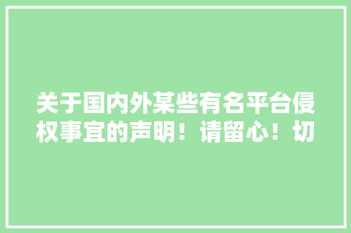 关于国内外某些有名平台侵权事宜的声明！请留心！切勿上当受骗！ 关于国内外某些有名平台侵权事宜的声明！请留心！切勿上当受骗！ 人工智能