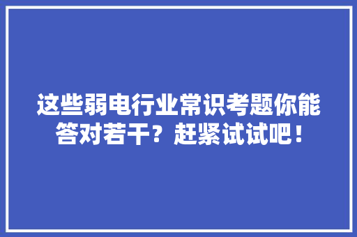 这些弱电行业常识考题你能答对若干？赶紧试试吧！