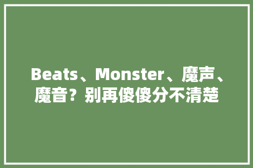 Beats、Monster、魔声、魔音？别再傻傻分不清楚