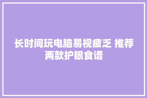 长时间玩电脑易视疲乏 推荐两款护眼食谱