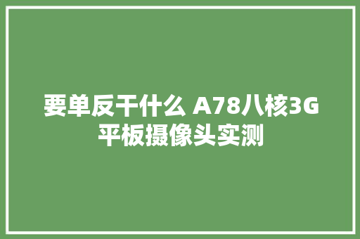 要单反干什么 A78八核3G平板摄像头实测