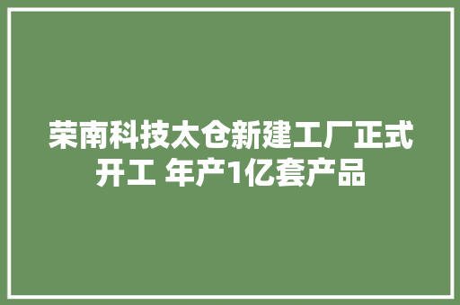 荣南科技太仓新建工厂正式开工 年产1亿套产品
