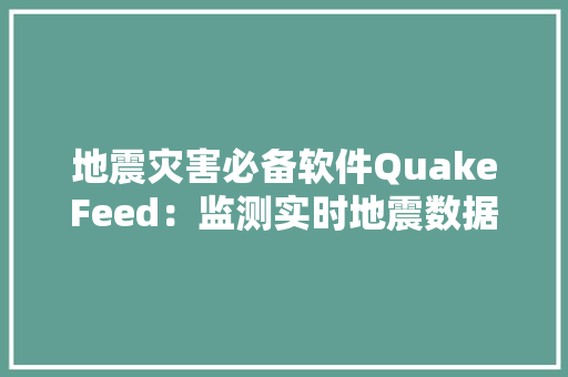 地震灾害必备软件QuakeFeed：监测实时地震数据