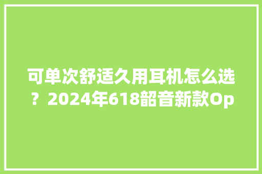 可单次舒适久用耳机怎么选？2024年618韶音新款OpenFit Air实测