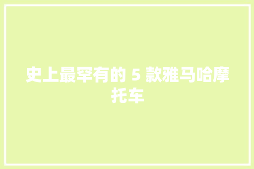 史上最罕有的 5 款雅马哈摩托车