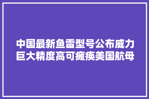 中国最新鱼雷型号公布威力巨大精度高可瘫痪美国航母？ 中国最新鱼雷型号公布威力巨大精度高可瘫痪美国航母？ 智能家居