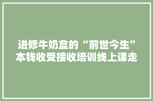 进修牛奶盒的“前世今生”本钱收受接收培训线上课走进南山校园 进修牛奶盒的“前世今生”本钱收受接收培训线上课走进南山校园 互联通信
