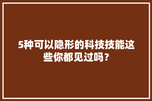 5种可以隐形的科技技能这些你都见过吗？