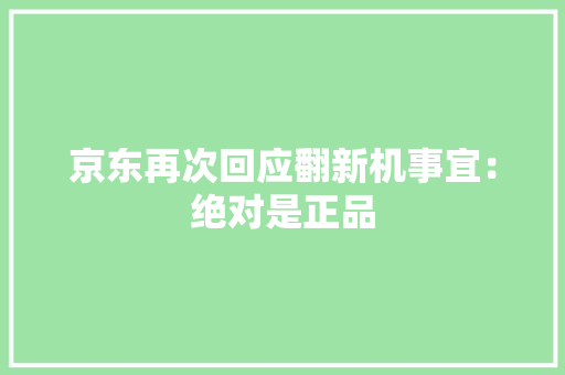 京东再次回应翻新机事宜：绝对是正品