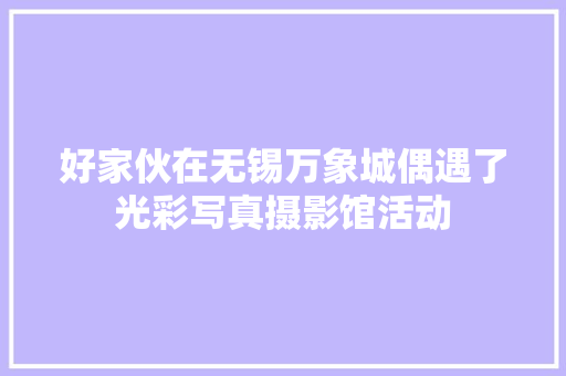 好家伙在无锡万象城偶遇了光彩写真摄影馆活动