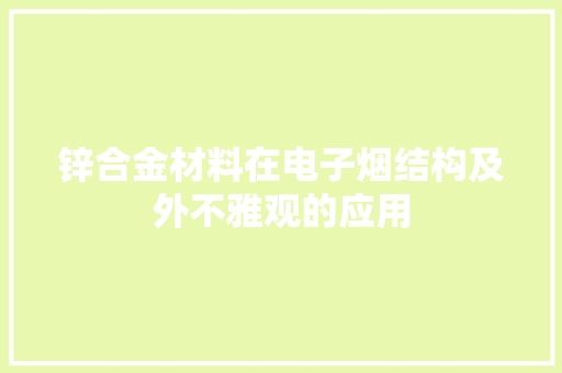 锌合金材料在电子烟结构及外不雅观的应用