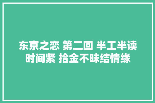 东京之恋 第二回 半工半读时间紧 拾金不昧结情缘 东京之恋 第二回 半工半读时间紧 拾金不昧结情缘 智能家居
