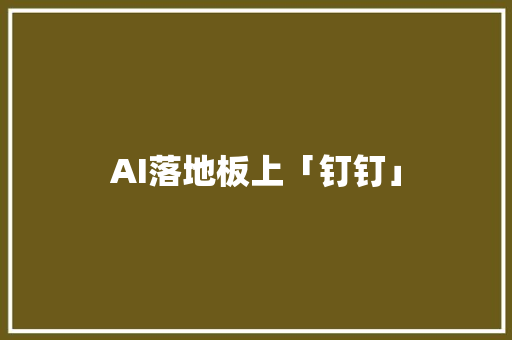 AI落地板上「钉钉」 AI落地板上「钉钉」 人工智能