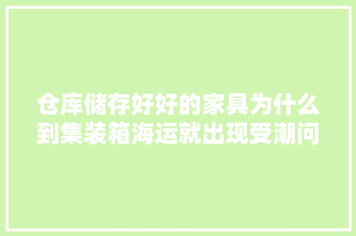 仓库储存好好的家具为什么到集装箱海运就出现受潮问题？ 仓库储存好好的家具为什么到集装箱海运就出现受潮问题？ 智能科技