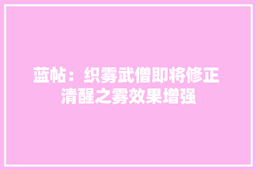 蓝帖：织雾武僧即将修正 清醒之雾效果增强