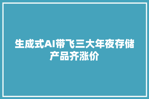 生成式AI带飞三大年夜存储产品齐涨价
