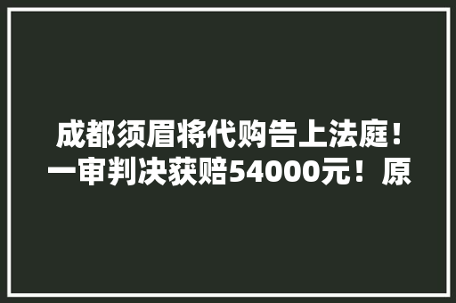 成都须眉将代购告上法庭！一审判决获赔54000元！原因是这样……