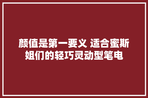 颜值是第一要义 适合蜜斯姐们的轻巧灵动型笔电 颜值是第一要义 适合蜜斯姐们的轻巧灵动型笔电 人工智能