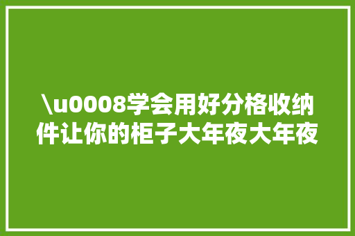\u0008学会用好分格收纳件让你的柜子大年夜大年夜扩容 \u0008学会用好分格收纳件让你的柜子大年夜大年夜扩容 互联通信