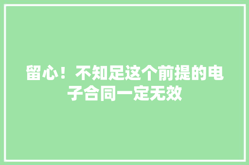 留心！不知足这个前提的电子合同一定无效