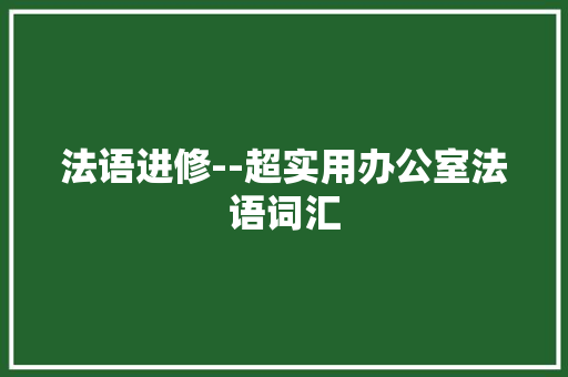法语进修--超实用办公室法语词汇