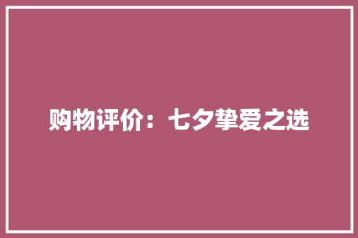 购物评价：七夕挚爱之选