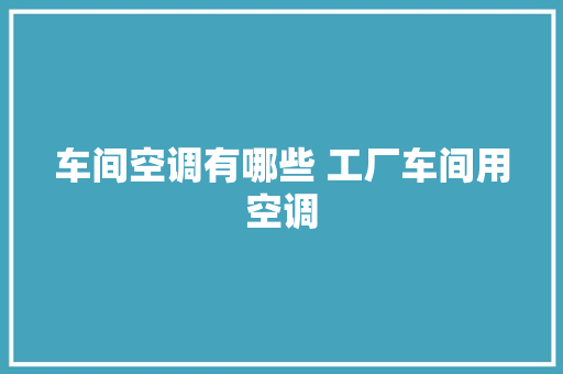 车间空调有哪些 工厂车间用空调