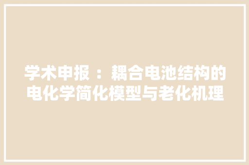 学术申报 ：耦合电池结构的电化学简化模型与老化机理研究
