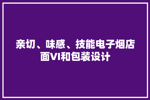 亲切、味感、技能电子烟店面VI和包装设计