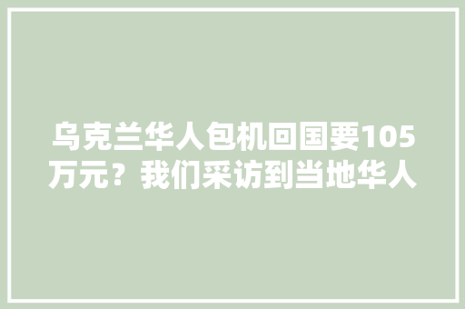 乌克兰华人包机回国要105万元？我们采访到当地华人还理解到这些细节