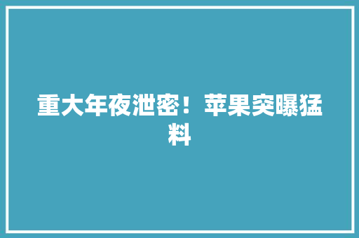 重大年夜泄密！苹果突曝猛料