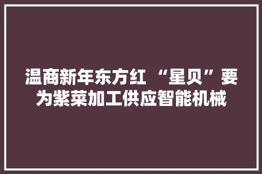 温商新年东方红 “星贝”要为紫菜加工供应智能机械