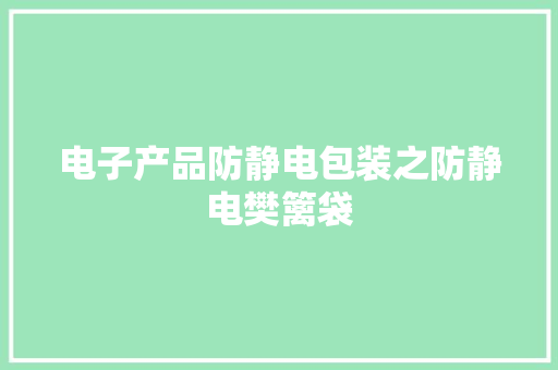 电子产品防静电包装之防静电樊篱袋 电子产品防静电包装之防静电樊篱袋 智能家居