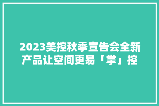 2023美控秋季宣告会全新产品让空间更易「掌」控 2023美控秋季宣告会全新产品让空间更易「掌」控 人工智能