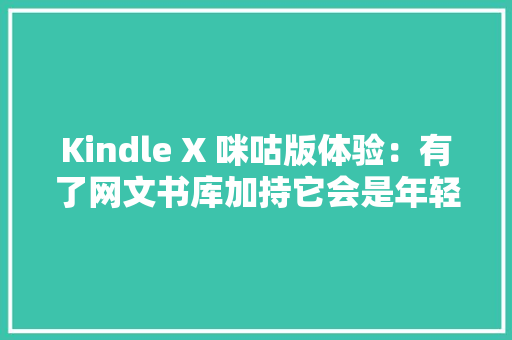 Kindle X 咪咕版体验：有了网文书库加持它会是年轻人的新宠吗？ Kindle X 咪咕版体验：有了网文书库加持它会是年轻人的新宠吗？ 智能家居