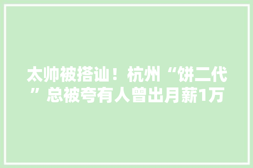 太帅被搭讪！杭州“饼二代”总被夸有人曾出月薪1万5挖他