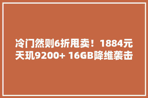 冷门然则6折甩卖！1884元天玑9200+ 16GB降维袭击中端机！