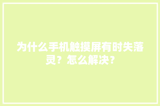 为什么手机触摸屏有时失落灵？怎么解决？
